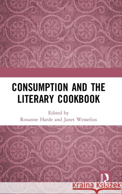 Consumption and the Literary Cookbook Roxanne Harde Janet Wesselius 9780367635305 Routledge