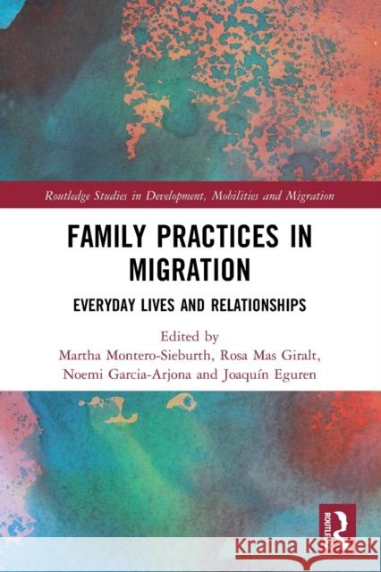 Family Practices in Migration: Everyday Lives and Relationships Martha Montero-Sieburth Rosa Ma Noemi Garcia-Arjona 9780367677251 Routledge