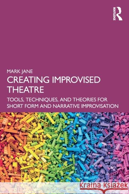 Creating Improvised Theatre: Tools, Techniques, and Theories for Short Form and Narrative Improvisation Mark Jane 9780367707491 Routledge