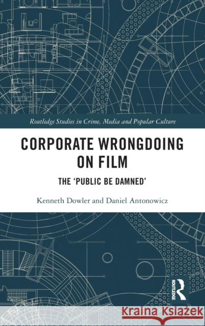 Corporate Wrongdoing on Film: The 'Public Be Damned' Kenneth Dowler Daniel Antonowicz 9780367757526 Routledge