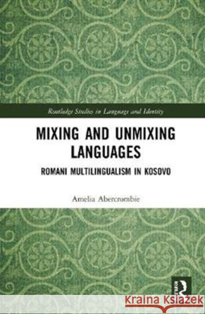 Mixing and Unmixing Languages: Romani Multilingualism in Kosovo Amelia Abercrombie 9780367860578 Routledge
