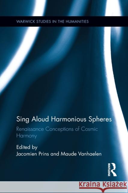 Sing Aloud Harmonious Spheres: Renaissance Conceptions of Cosmic Harmony Jacomien Prins Maude Vanhaelen 9780367888626 Routledge