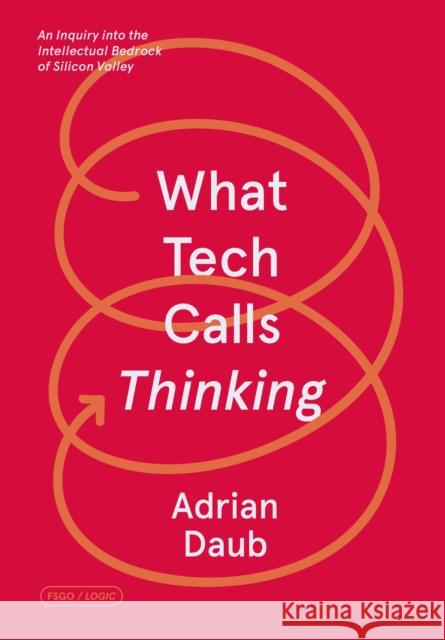 What Tech Calls Thinking: An Inquiry Into the Intellectual Bedrock of Silicon Valley Daub, Adrian 9780374538644 Fsg Originals