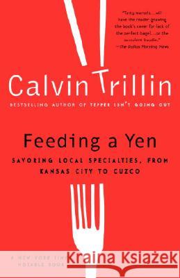 Feeding a Yen: Savoring Local Specialties, from Kansas City to Cuzco Calvin Trillin 9780375759963 Random House Trade