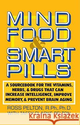 Mind Food & Smart Pills: A Sourcebook for the Vitamins, Herbs, and Drugs That Can Increase Intelligence, Improve Memory, and Prevent Brain Agin Pelton, Ross 9780385261388 Main Street Books
