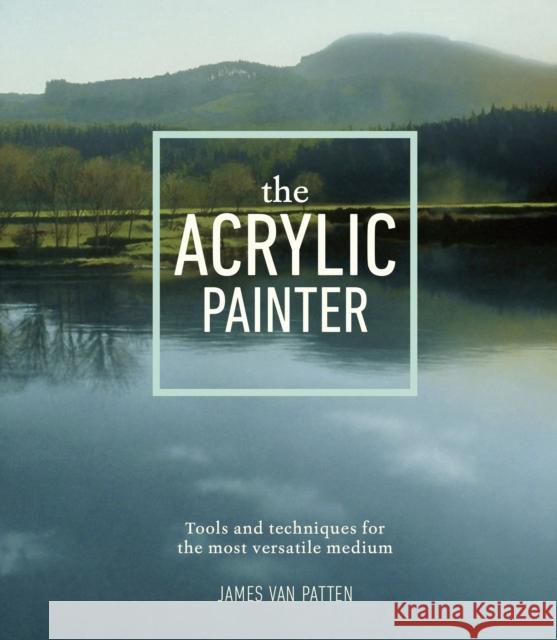 The Acrylic Painter: Tools and Techniques for the Most Versatile Medium James Va 9780385346115 Watson-Guptill Publications
