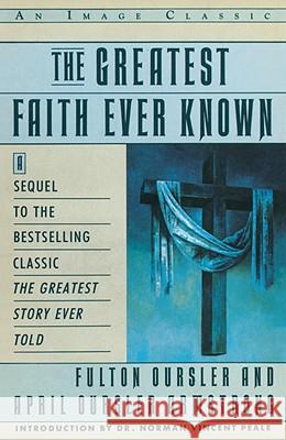 The Greatest Faith Ever Known: The Story of the Men Who First Spread the Religion of Jesus and of the Momentous Fulton Oursler Fulton Dursler Norman Vincent Peale 9780385411486 Image