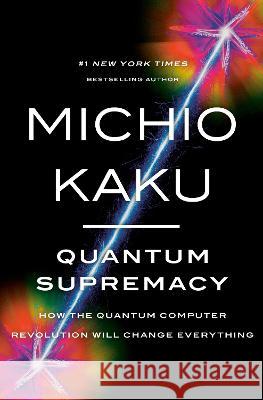 Quantum Supremacy: How the Quantum Computer Revolution Will Change Everything Michio Kaku 9780385548366 Doubleday Books
