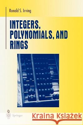 Integers, Polynomials, and Rings: A Course in Algebra Irving, Ronald S. 9780387201726 Springer