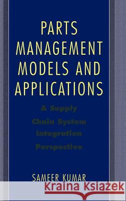 Parts Management Models and Applications: A Supply Chain System Integration Perspective Kumar, Sameer 9780387228211 Springer