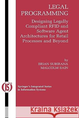 Legal Programming: Designing Legally Compliant Rfid and Software Agent Architectures for Retail Processes and Beyond Subirana, Brian 9780387234144 Springer