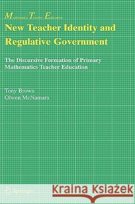 New Teacher Identity and Regulative Government: The Discursive Formation of Primary Mathematics Teacher Education Brown, Tony 9780387239712 Springer