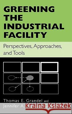 Greening the Industrial Facility: Perspectives, Approaches, and Tools Thomas E. Graedel Jennifer A. Howard-Grenville 9780387243061 Springer