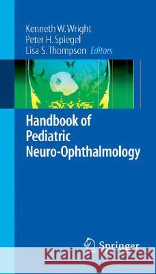 Handbook of Pediatric Neuro-Ophthalmology Kenneth W. Wright Peter H. Spiegel Lisa Thompson 9780387279299 Springer