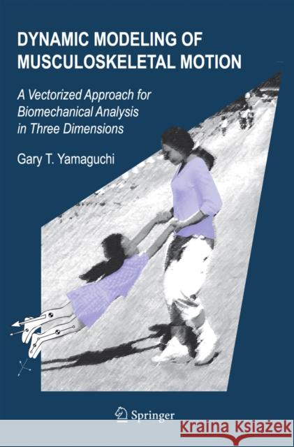 Dynamic Modeling of Musculoskeletal Motion: A Vectorized Approach for Biomechanical Analysis in Three Dimensions Yamaguchi, Gary T. 9780387287041 Springer