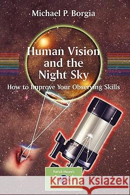 Human Vision and The Night Sky: How to Improve Your Observing Skills Michael Borgia 9780387307763 Springer-Verlag New York Inc.