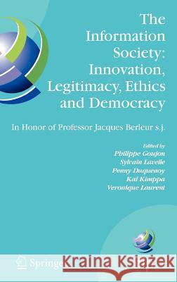 The Information Society: Innovation, Legitimacy, Ethics and Democracy in Honor of Professor Jacques Berleur S.J.: Proceedings of the Conference Inform Goujon, Philippe 9780387723808 Springer