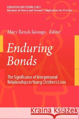 Enduring Bonds: The Significance of Interpersonal Relationships in Young Children's Lives Renck Jalongo, Mary 9780387745244 Springer