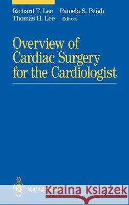 Overview of Cardiac Surgery for the Cardiologist Richard T. Lee R. Lee Pamela S. Peigh 9780387940663 Springer