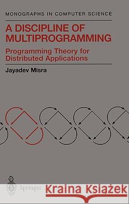 A Discipline of Multiprogramming: Programming Theory for Distributed Applications Misra, Jayadev 9780387952062 Springer