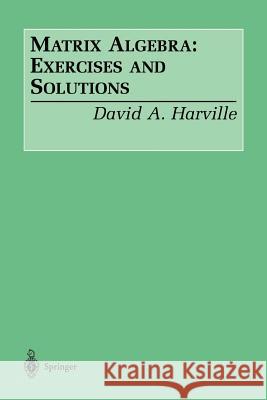 Matrix Algebra: Exercises and Solutions David A. Harville D. a. Harville 9780387953182 Springer