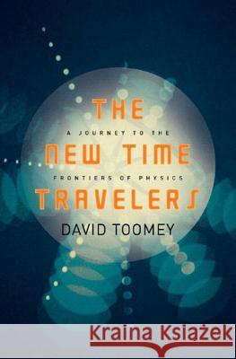 The New Time Travelers: A Journey to the Frontiers of Physics David Toomey 9780393060133 W. W. Norton & Company