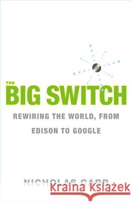 The Big Switch: Rewiring the World, from Edison to Google Carr, Nicholas 9780393062281 W. W. Norton & Company