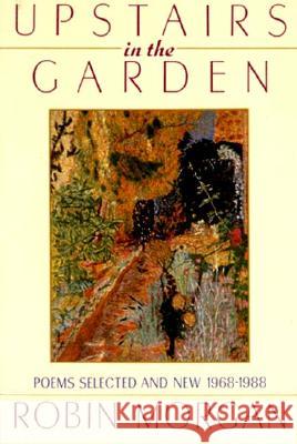 Upstairs in the Garden: Poems Selected and New 1968-1988 Morgan, Robin 9780393307603 W. W. Norton & Company