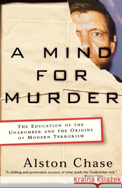 A Mind for Murder: The Education of the Unabomber and the Origins of Modern Terrorism Chase, Alston 9780393325560 W. W. Norton & Company