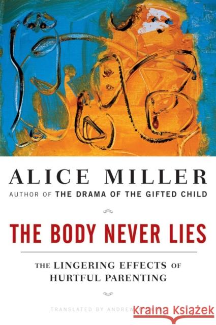 The Body Never Lies: The Lingering Effects of Hurtful Parenting Miller, Alice 9780393328639 WW Norton & Co