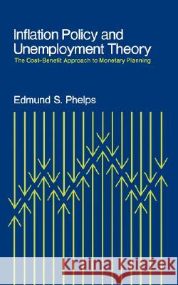 Inflation Policy and Unemployment Theory: The Cost-Benefit Approach to Monetary Planning Edmund S. Phelps 9780393330571 WW Norton & Co