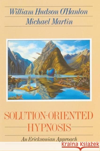 Solution-Oriented Hypnosis: An Ericksonian Approach O'Hanlon, William Hudson 9780393701494 W. W. Norton & Company