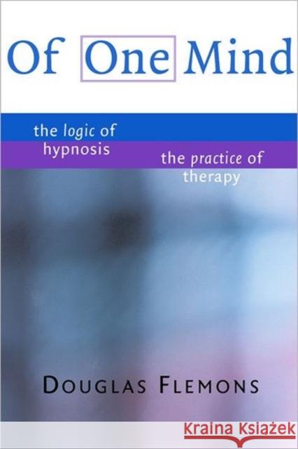 Of One Mind: The Logic of Hypnosis, the Practice of Therapy Flemons, Douglas 9780393703825 WW NORTON & CO