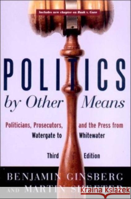 Politics by Other Means: Politicians, Prosecutors, and the Press from Watergate to Whitewater Benjamin Ginsberg Martin Shefter 9780393977639 W. W. Norton & Company
