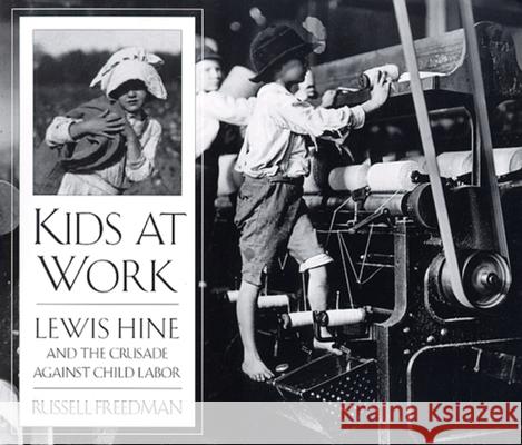 Kids at Work: Lewis Hine and the Crusade Against Child Labor Russell Freedman Lewis Wickes Hine 9780395797266 Clarion Books