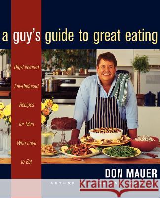 A Guy's Guide to Great Eating: Big-Flavored, Fat-Reduced Recipes for Men Who Love to Eat Mauer, Don 9780395915363 Houghton Mifflin Company