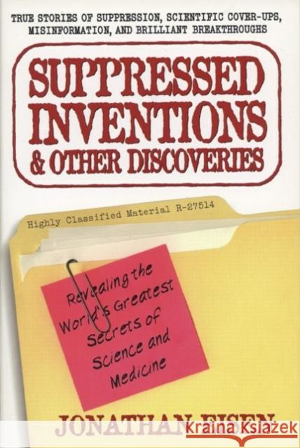 Suppressed Inventions and Other Discoveries: Revealing the World's Greatest Secrets of Science and Medicine Eisen, Jonathan 9780399527357 Perigee Books