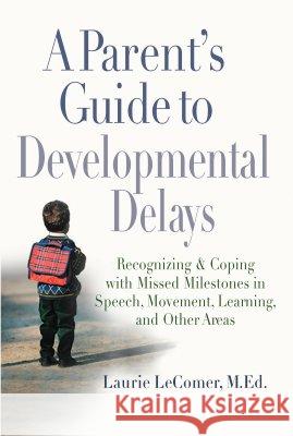 A Parent's Guide to Developmental Delays: Recognizing and Coping with Missed Milestones in Speech, Movement, Learning, and Other Areas Laurie Lecomer 9780399532313 Perigee Books