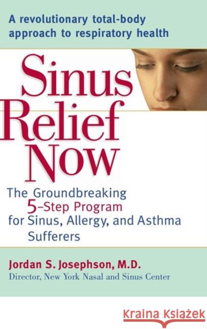 Sinus Relief Now: The Groundbreaking 5-Step Program for Sinus, Allergy, and Asthma Sufferers Jordan S. Josephson 9780399532986 Perigee Books