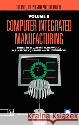 Computer Integrated Manufacturing: The Past, the Present and the Future Ayres, R. U. 9780412404504 Chapman & Hall