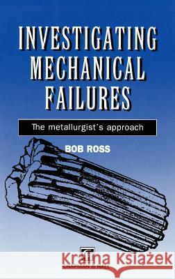 Investigating Mechanical Failures: The Metallurgist's Approach Ross, R. B. 9780412549205 Springer