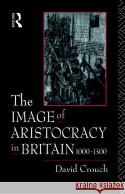 The Image of Aristocracy: In Britain, 1000-1300 Crouch, David 9780415019118 Routledge