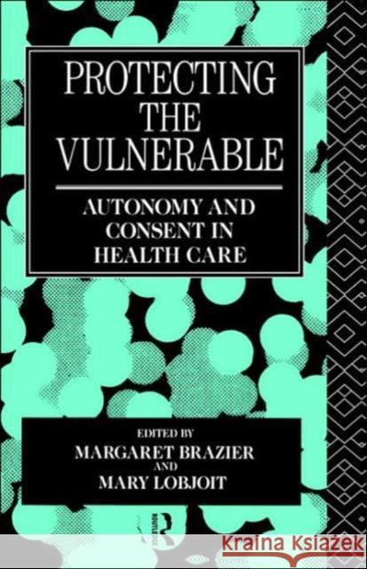 Protecting the Vulnerable: Autonomy and Consent in Health Care Brazier, Margaret 9780415046978 Routledge