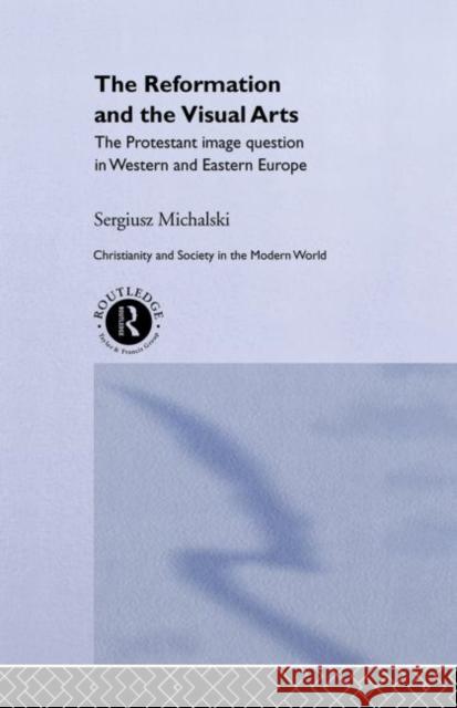 Reformation and the Visual Arts : The Protestant Image Question in Western and Eastern Europe Sergiusz Michalski 9780415065122 Routledge