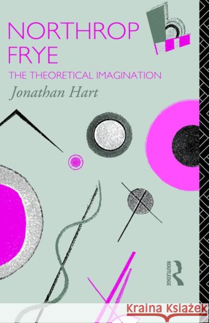 Northrop Frye: The Theoretical Imagination Hart, Jonathan 9780415075374 Routledge