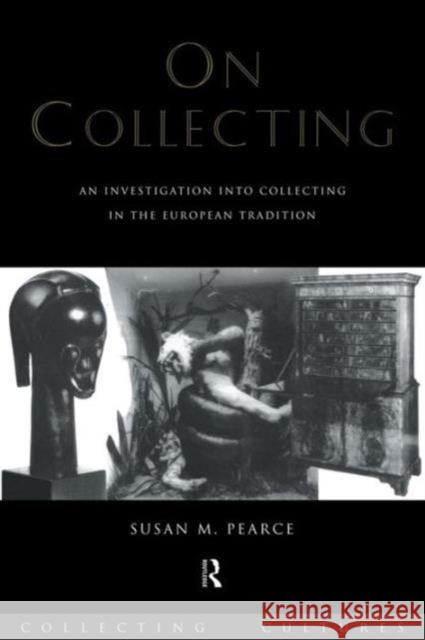 On Collecting: An Investigation Into Collecting in the European Tradition Pearce, Susan 9780415075619 Routledge