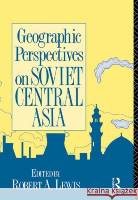 Geographic Perspectives on Soviet Central Asia Robert Lewis Robert A. Lewis 9780415075923 Routledge