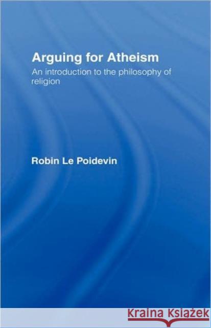Arguing for Atheism: An Introduction to the Philosophy of Religion Le Poidevin, Robin 9780415093378 Routledge