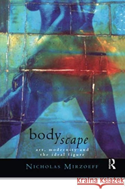 Bodyscape: Art, Modernity and the Ideal Figure Mirzoeff, Nicholas 9780415098014 Routledge