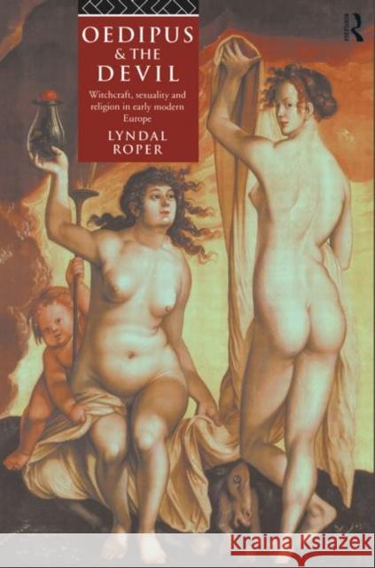 Oedipus and the Devil : Witchcraft, Religion and Sexuality in Early Modern Europe Lyndal Roper 9780415105811 Routledge
